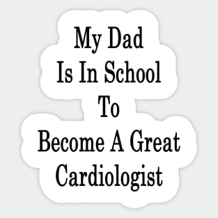 My Dad Is In School To Become A Great Cardiologist Sticker